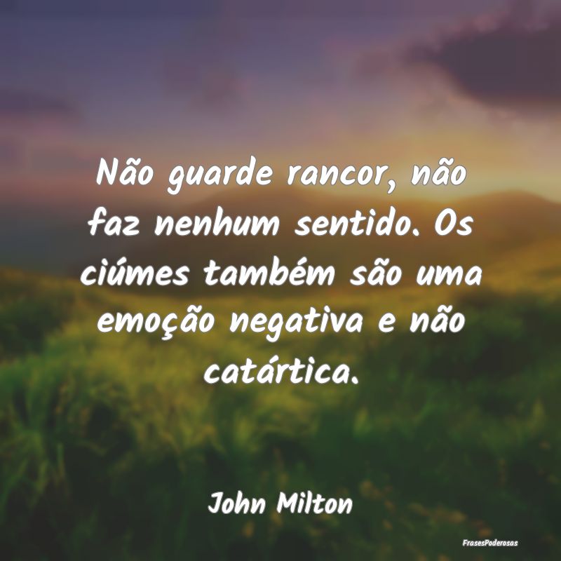 Não guarde rancor, não faz nenhum sentido. Os ci... Não guarde rancor, não faz nenhum sentido. Os ci...