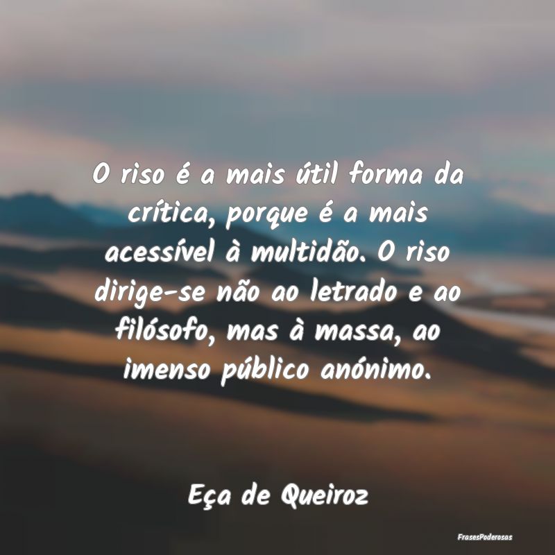 O riso é a mais útil forma da crítica, porque ...