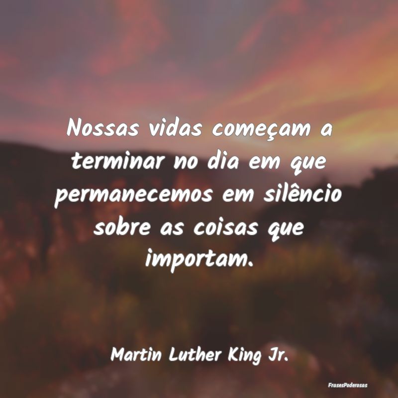 Nossas vidas começam a terminar no dia em que per... Nossas vidas começam a terminar no dia em que per...