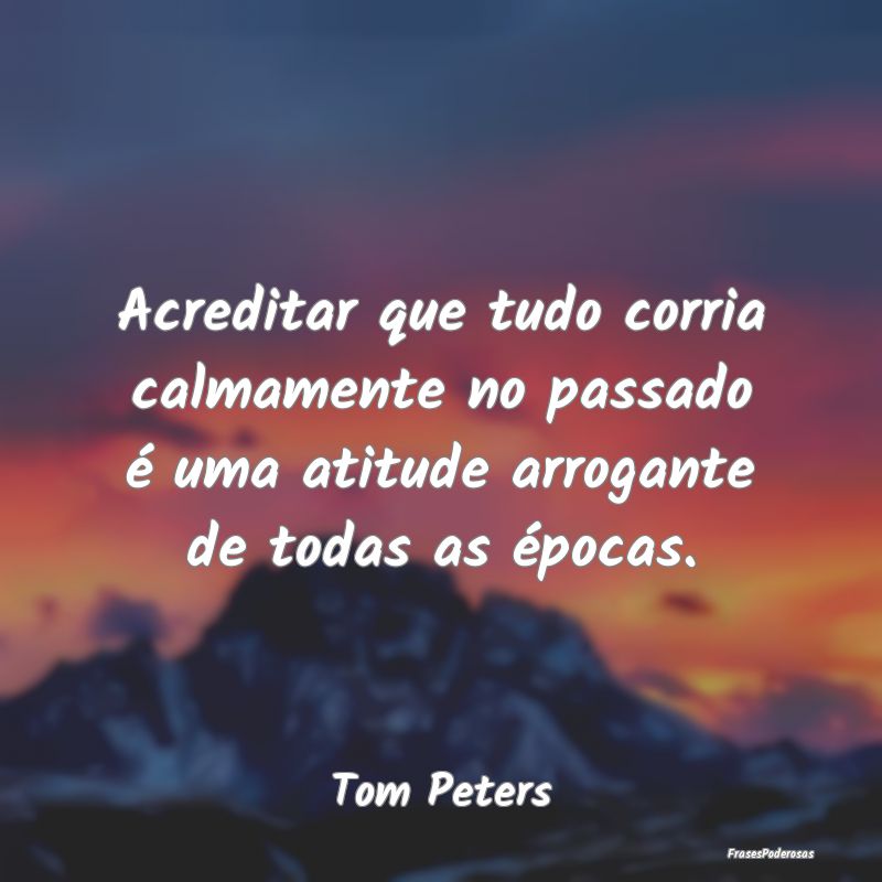 Acreditar que tudo corria calmamente no passado é... Acreditar que tudo corria calmamente no passado é...