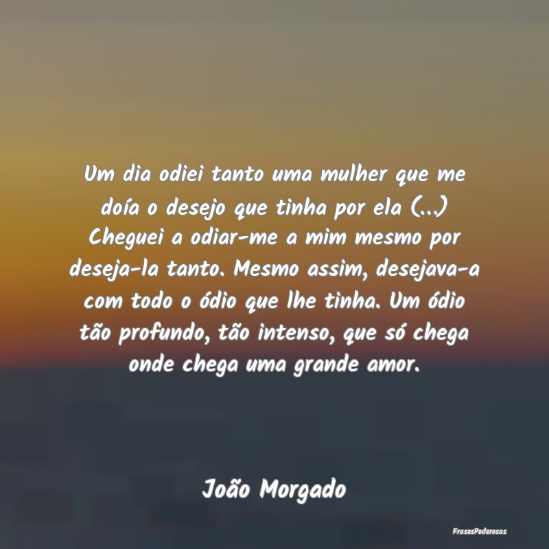 Um dia odiei tanto uma mulher que me doía o desej... Um dia odiei tanto uma mulher que me doía o desej...