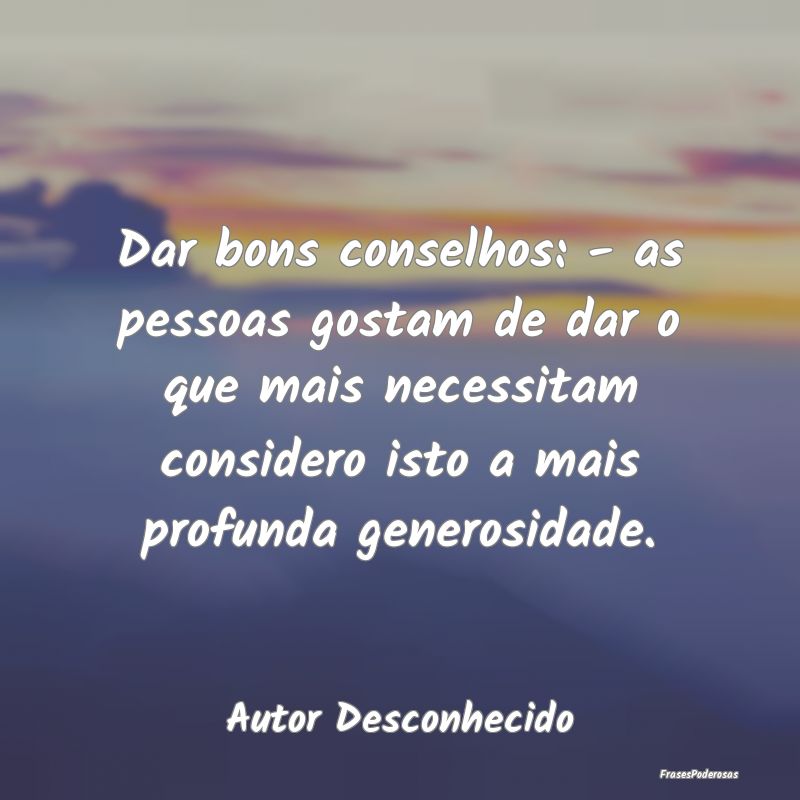Dar bons conselhos: - as pessoas gostam de dar o q... Dar bons conselhos: - as pessoas gostam de dar o q...