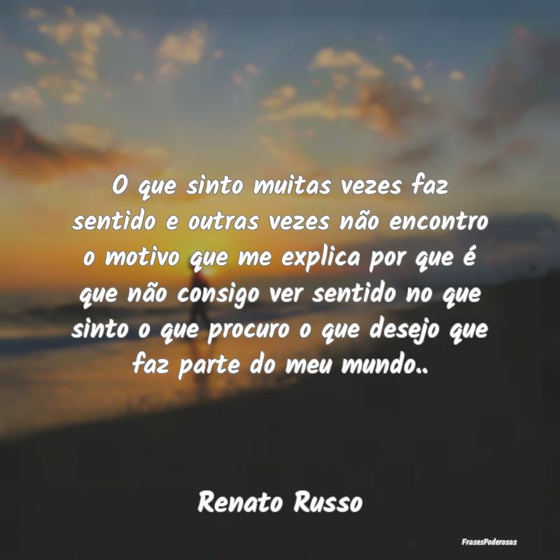 O que sinto muitas vezes faz sentido e outras veze... O que sinto muitas vezes faz sentido e outras veze...