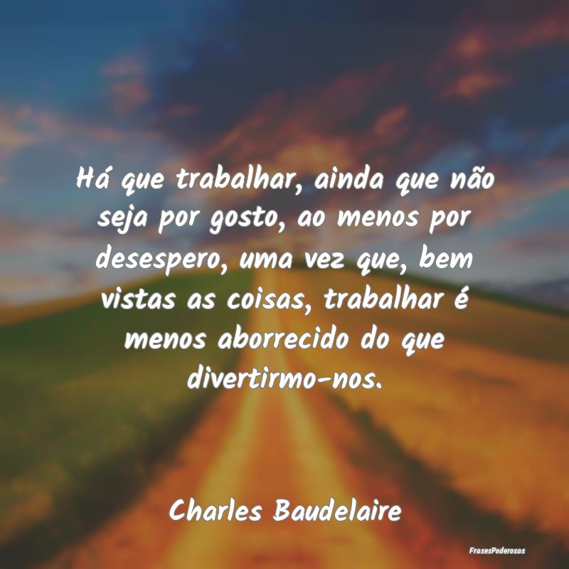 Há que trabalhar, ainda que não seja por gosto, ... Há que trabalhar, ainda que não seja por gosto, ...