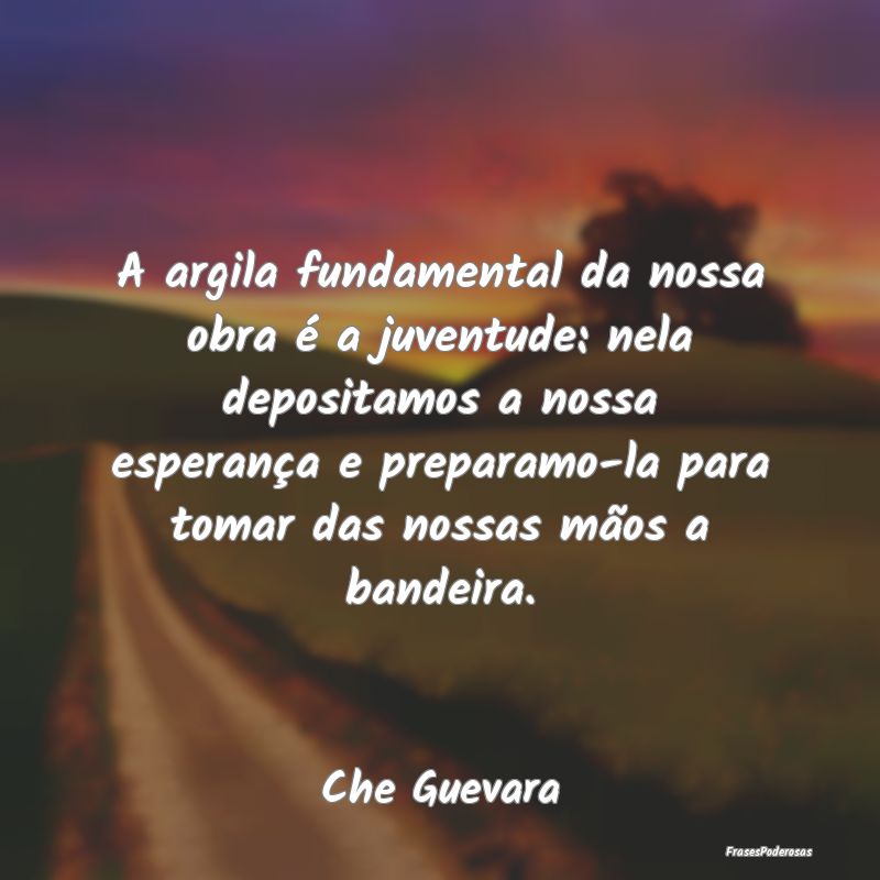 A argila fundamental da nossa obra é a juventude:... A argila fundamental da nossa obra é a juventude:...