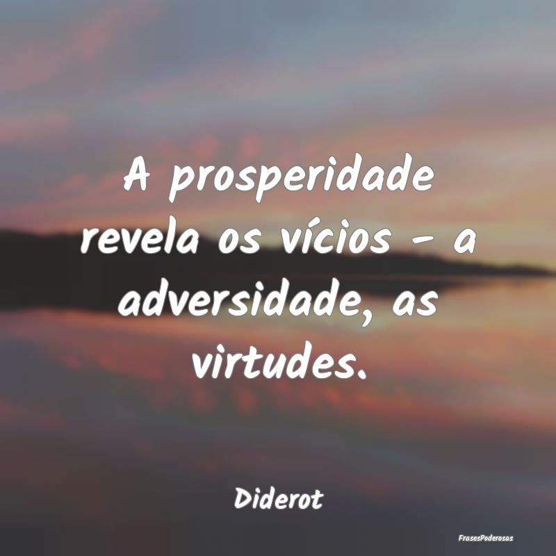 A prosperidade revela os vícios - a adversidade, ...