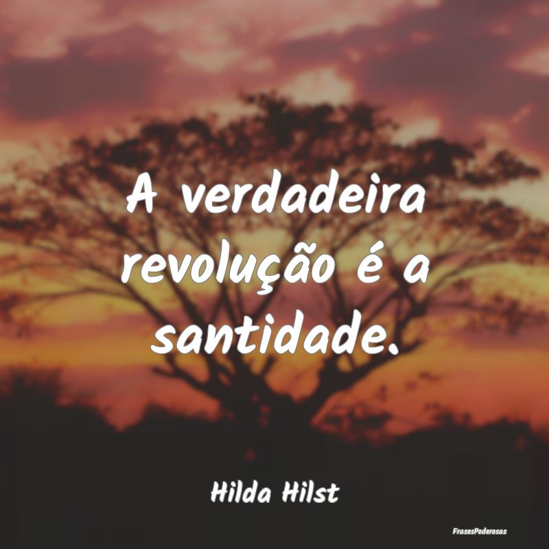 A verdadeira revolução é a santidade....