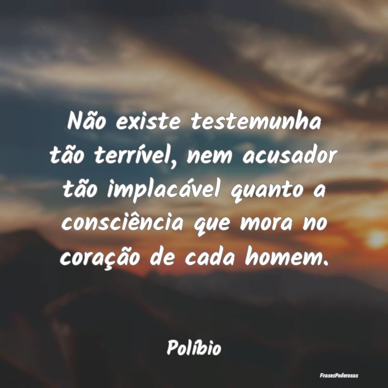 Não existe testemunha tão terrível, nem acusado... Não existe testemunha tão terrível, nem acusado...