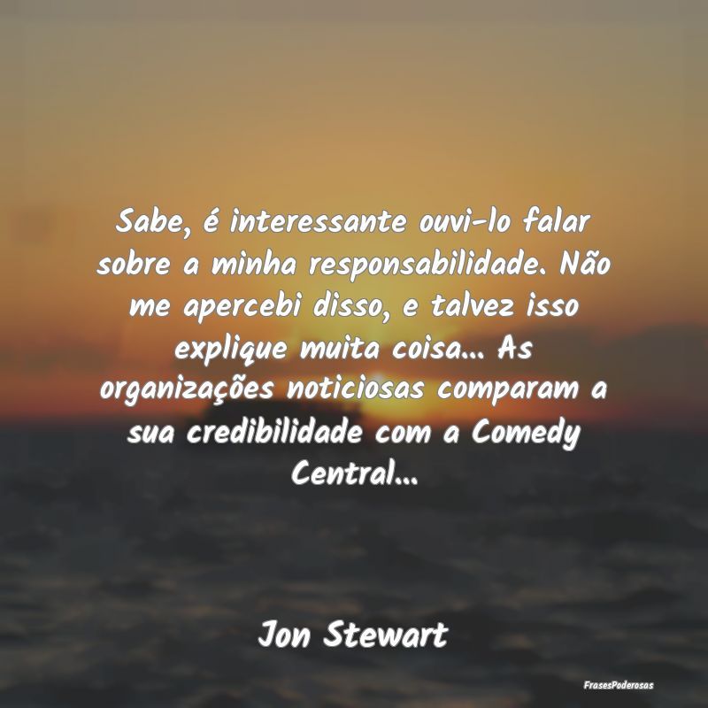Sabe, é interessante ouvi-lo falar sobre a minha ... Sabe, é interessante ouvi-lo falar sobre a minha ...