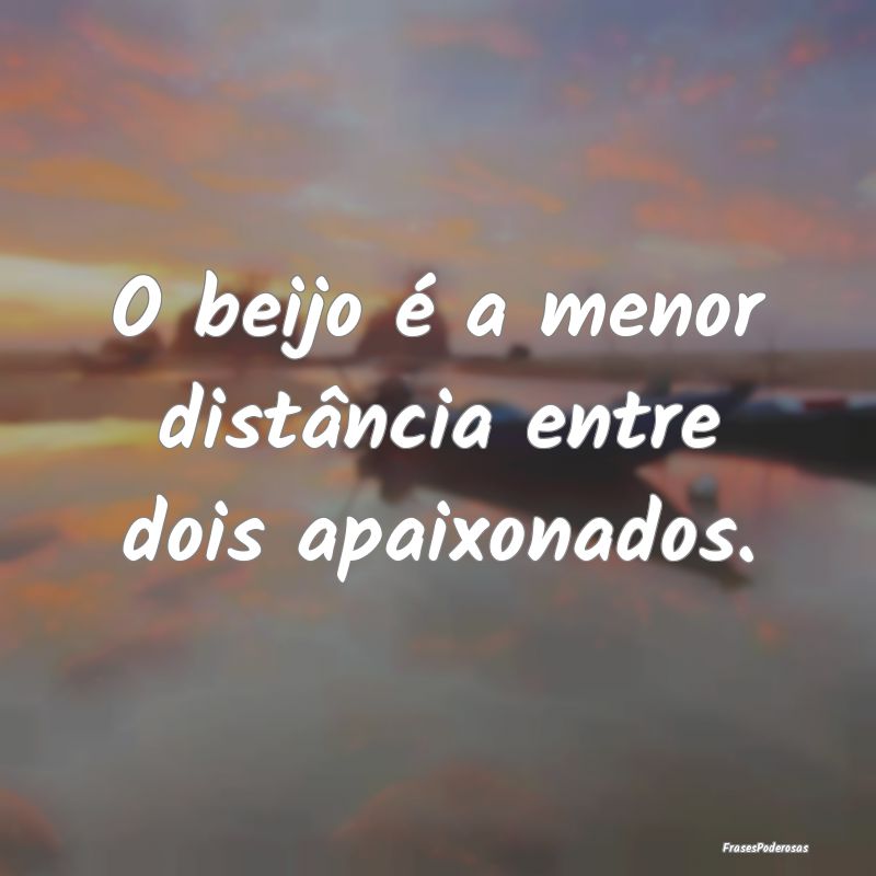 O beijo é a menor distância entre dois apaixonad...