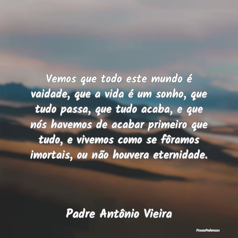 Vemos que todo este mundo é vaidade, que a vida Ã... Vemos que todo este mundo é vaidade, que a vida Ã...