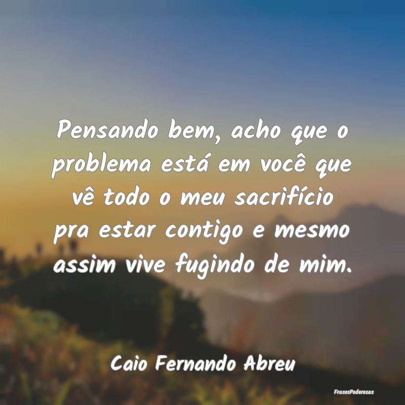Pensando bem, acho que o problema está em você q... Pensando bem, acho que o problema está em você q...