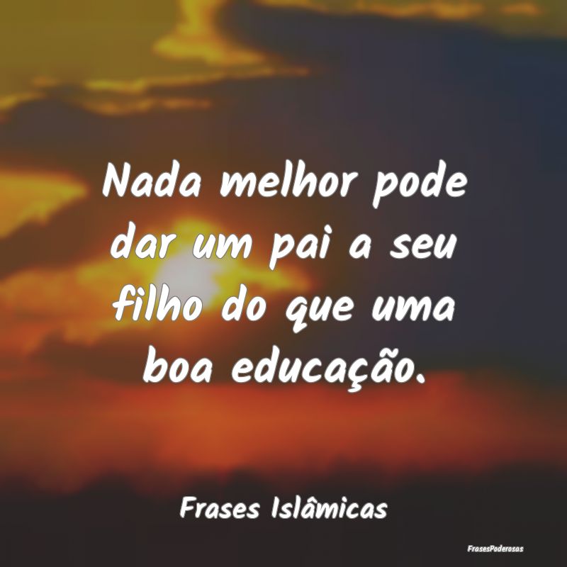 Nada melhor pode dar um pai a seu filho do que uma...