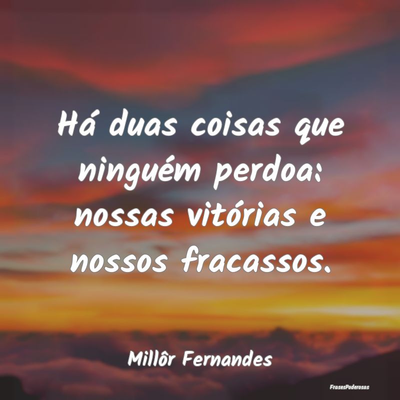 Há duas coisas que ninguém perdoa: nossas vitór...