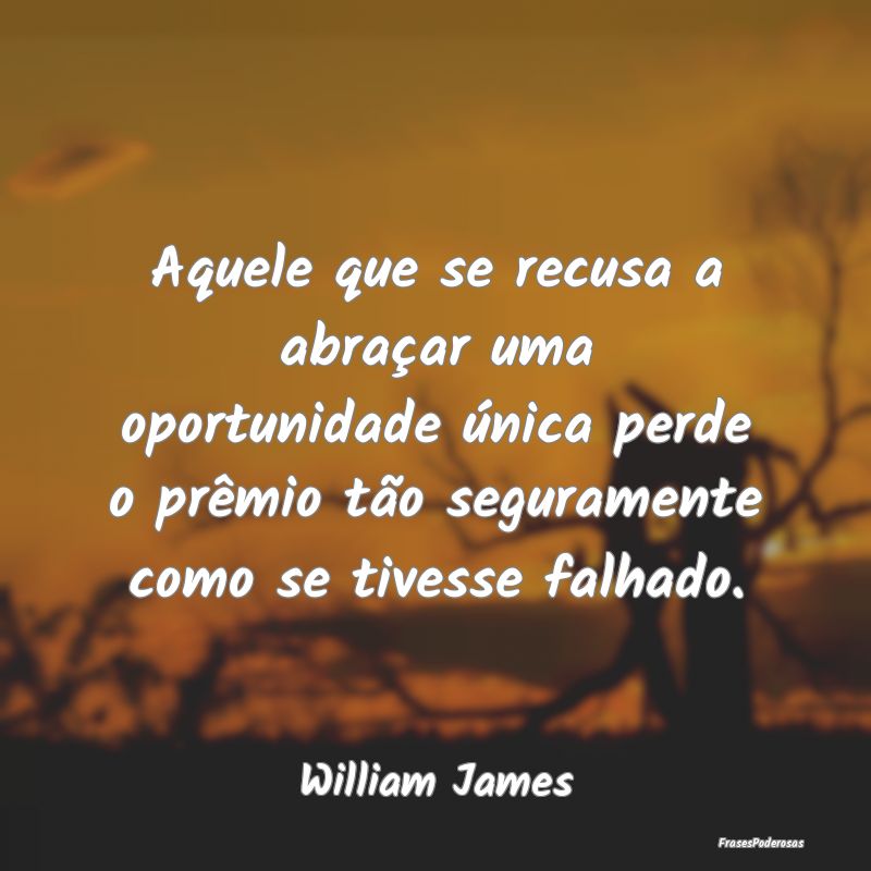 Aquele que se recusa a abraçar uma oportunidade Ã... Aquele que se recusa a abraçar uma oportunidade Ã...