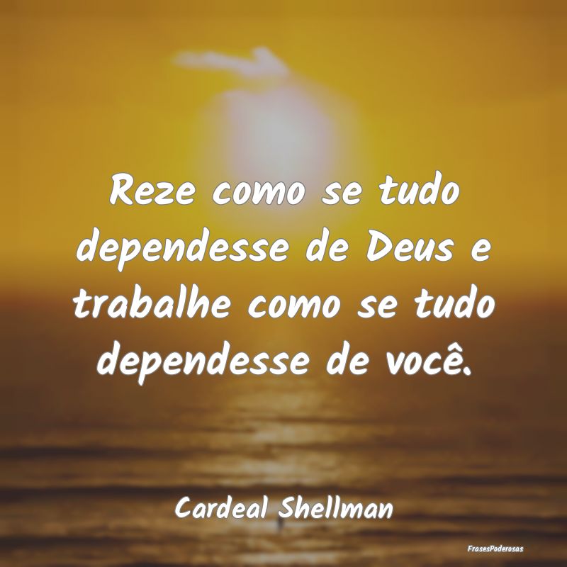 Reze como se tudo dependesse de Deus e trabalhe co...