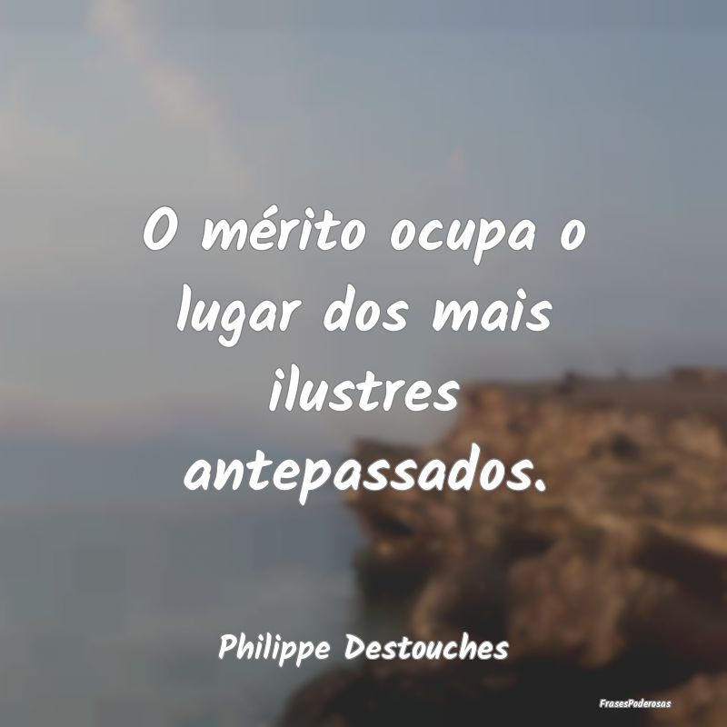 O mérito ocupa o lugar dos mais ilustres antepass...
