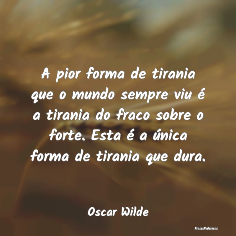 A pior forma de tirania que o mundo sempre viu é ... A pior forma de tirania que o mundo sempre viu é ...