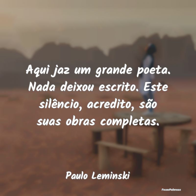 Aqui jaz um grande poeta. Nada deixou escrito. Est... Aqui jaz um grande poeta. Nada deixou escrito. Est...