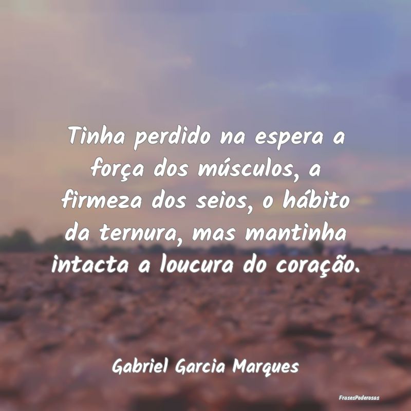 Tinha perdido na espera a força dos músculos, a ...