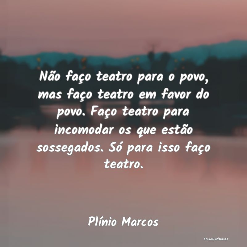 Não faço teatro para o povo, mas faço teatro em... Não faço teatro para o povo, mas faço teatro em...