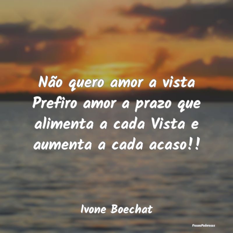 Frases de Acaso - Não quero amor a vista Prefiro amor a prazo que a...