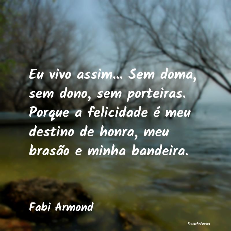 Frases de Honra - Eu vivo assim... Sem doma, sem dono, sem porteiras...