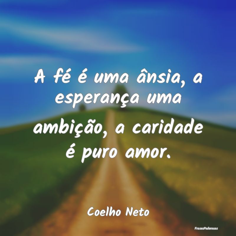 A fé é uma ânsia, a esperança uma ambição, a...