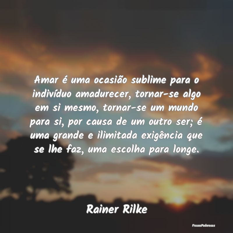 Amar é uma ocasião sublime para o indivíduo ama... Amar é uma ocasião sublime para o indivíduo ama...