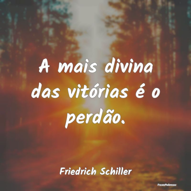 A mais divina das vitórias é o perdão....