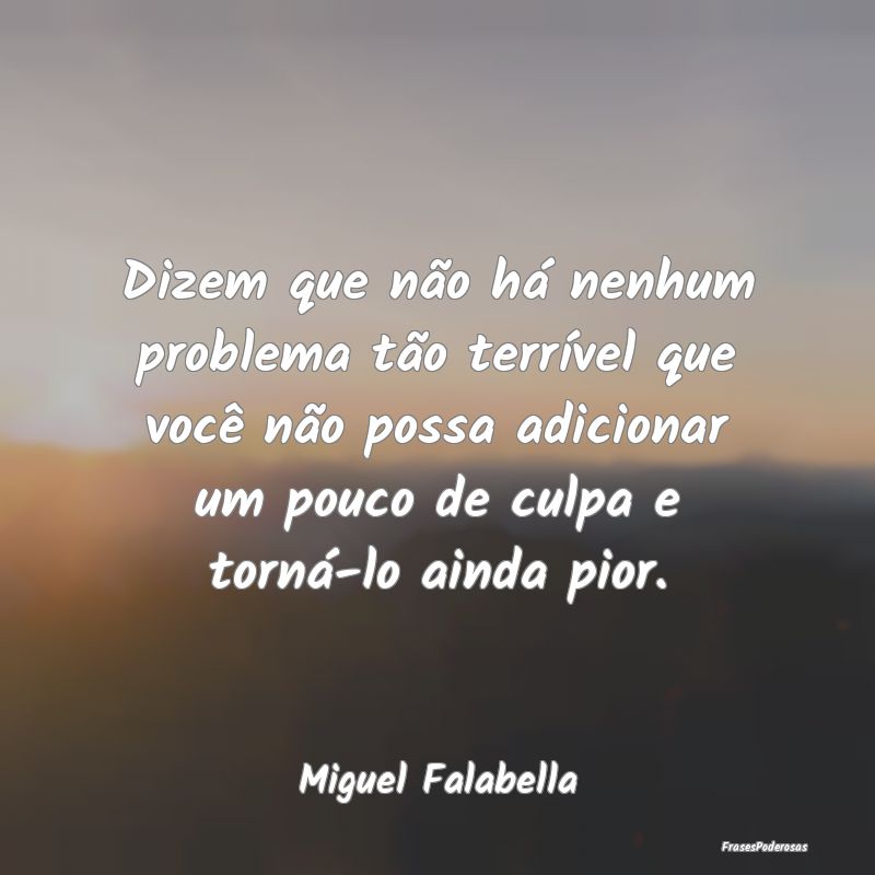 Dizem que não há nenhum problema tão terrível ... Dizem que não há nenhum problema tão terrível ...