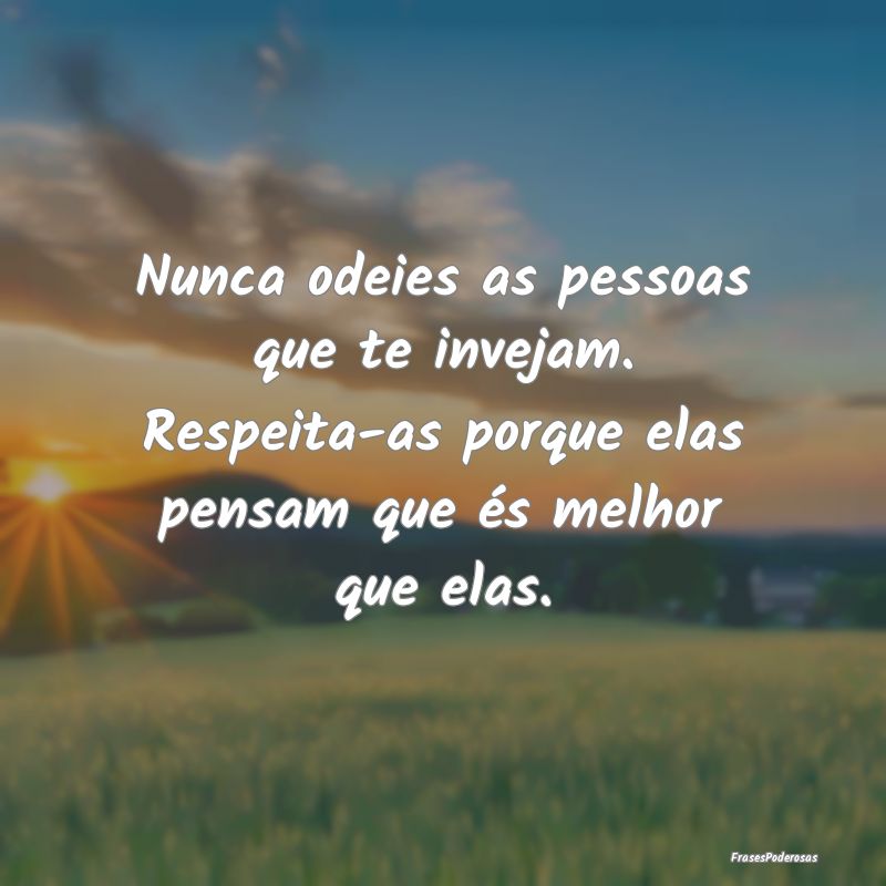 Nunca odeies as pessoas que te invejam. Respeita-a... Nunca odeies as pessoas que te invejam. Respeita-a...