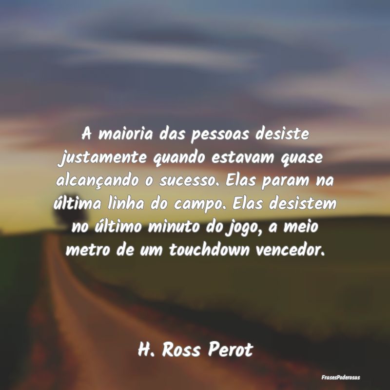 A maioria das pessoas desiste justamente quando es... A maioria das pessoas desiste justamente quando es...