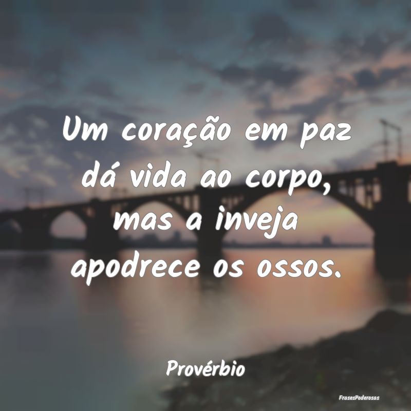 Um coração em paz dá vida ao corpo, mas a invej...
