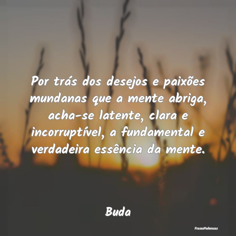 Por trás dos desejos e paixões mundanas que a me... Por trás dos desejos e paixões mundanas que a me...