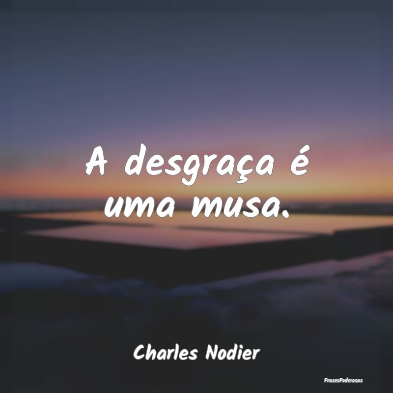 Frases de Desgraça - A desgraça é uma musa....