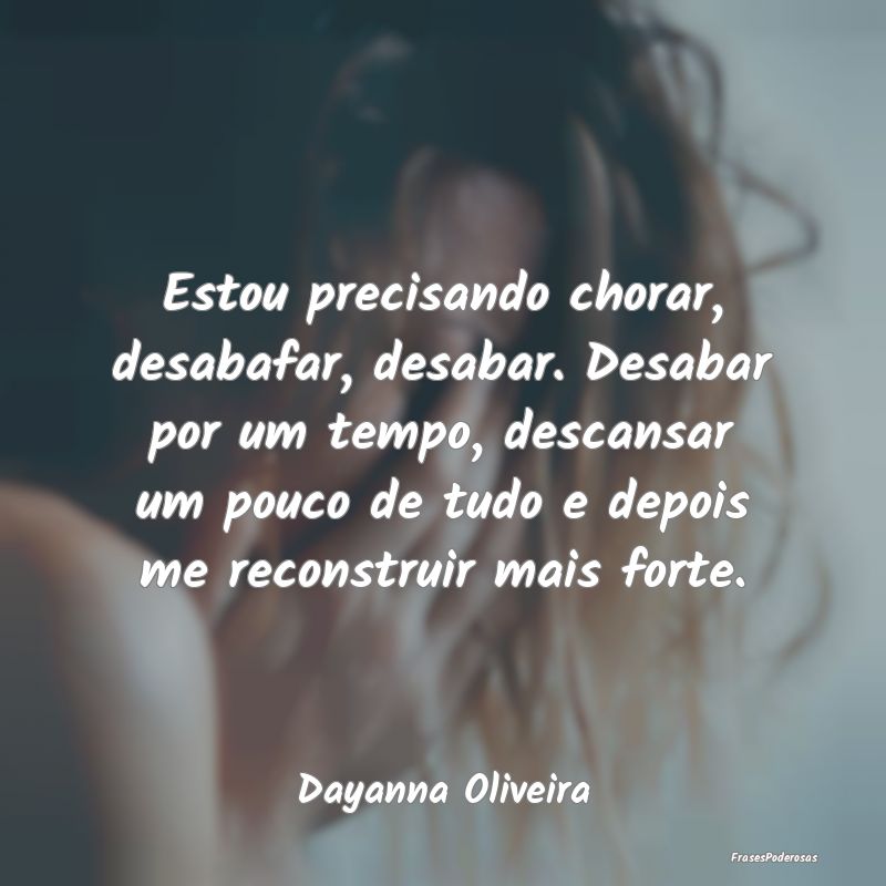 Estou precisando chorar, desabafar, desabar. Desab... Estou precisando chorar, desabafar, desabar. Desab...