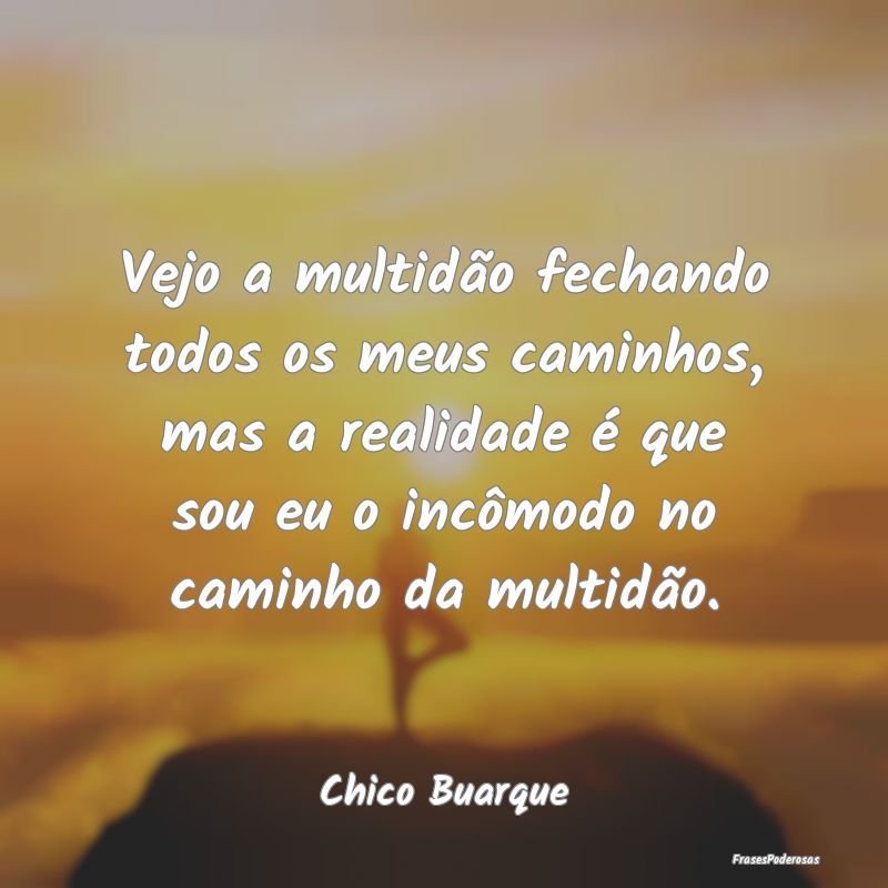 Vejo a multidão fechando todos os meus caminhos, ... Vejo a multidão fechando todos os meus caminhos, ...