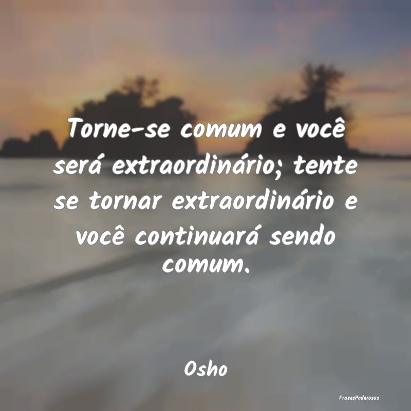 Torne-se comum e você será extraordinário; tent... Torne-se comum e você será extraordinário; tent...