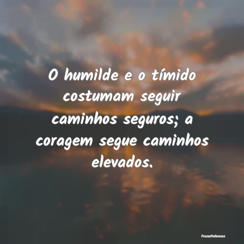 O humilde e o tímido costumam seguir caminhos seg...
