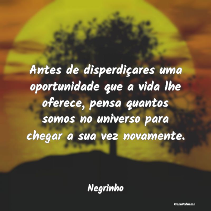 Antes de disperdiçares uma oportunidade que a vid... Antes de disperdiçares uma oportunidade que a vid...