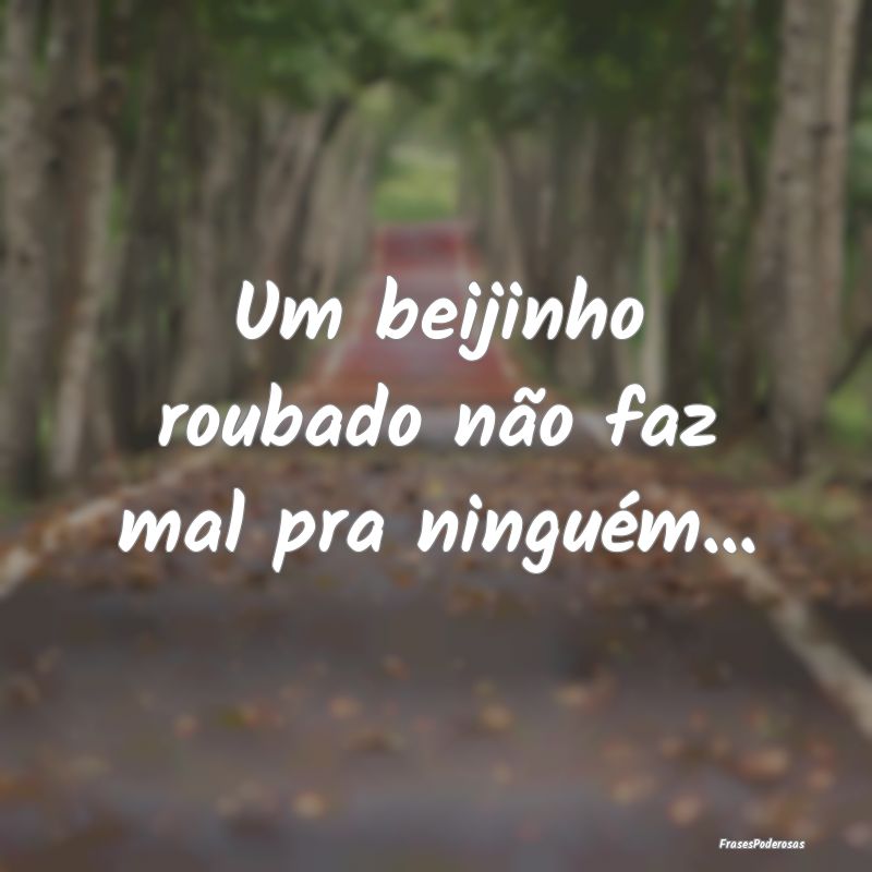 Um beijinho roubado não faz mal pra ninguém...
...