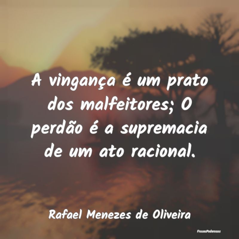 A vingança é um prato dos malfeitores; O perdão...