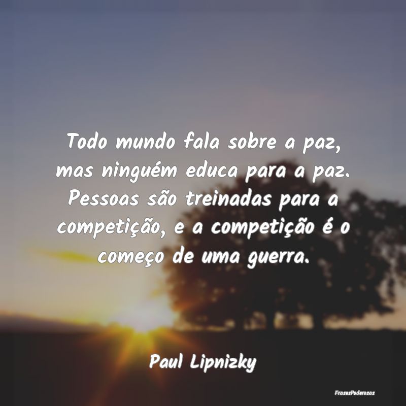 Todo mundo fala sobre a paz, mas ninguém educa pa... Todo mundo fala sobre a paz, mas ninguém educa pa...