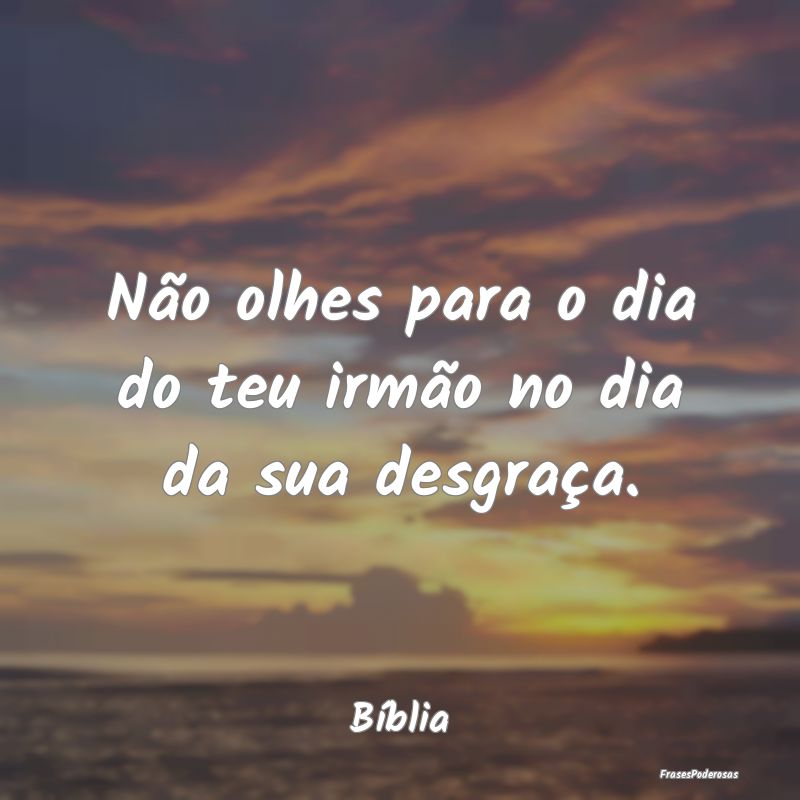 Não olhes para o dia do teu irmão no dia da sua ...