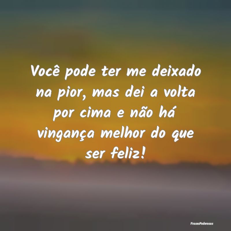 Você pode ter me deixado na pior, mas dei a volta... Você pode ter me deixado na pior, mas dei a volta...