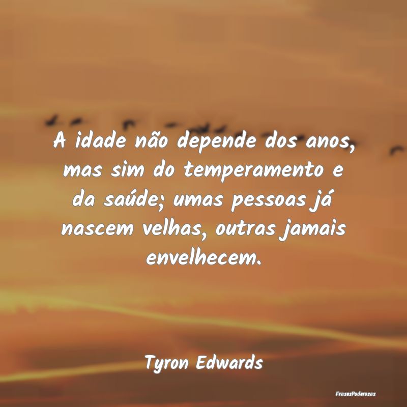 A idade não depende dos anos, mas sim do temperam...