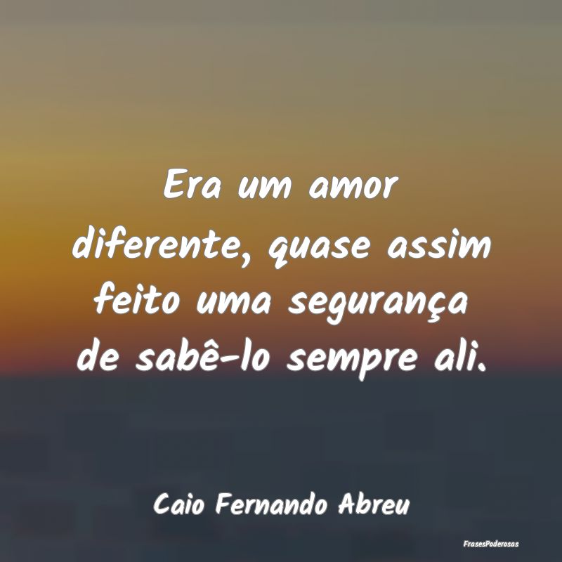 Era um amor diferente, quase assim feito uma segur... Era um amor diferente, quase assim feito uma segur...