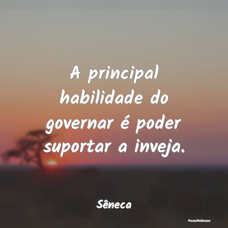 A principal habilidade do governar é poder suport...