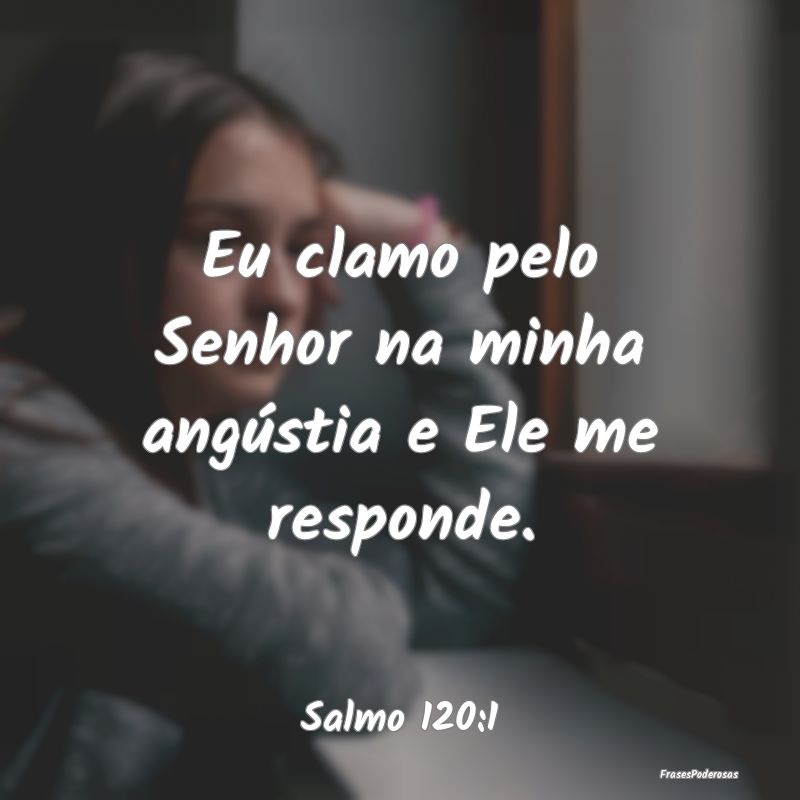 Eu clamo pelo Senhor na minha angústia e Ele me r...